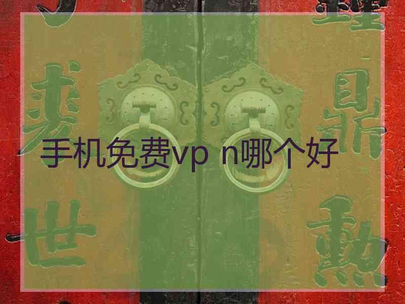 手机免费vp n哪个好